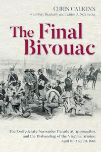 Final Bivouac : The Confederate Surrender Parade at Appomattox and the Disbanding of the Virginia Armies, April 10-May 20, 1865 - CHRIS CALKINS