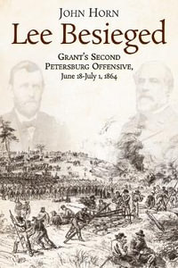 Lee Besieged : Grant's Second Petersburg Offensive, June 18-July 1, 1864 - JOHN HORN