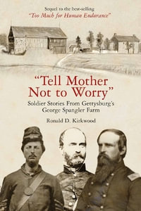 Tell Mother Not to Worry : Soldier Stories From Gettysburg's George Spangler Farm - RONALD D. KIRKWOOD