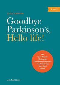 Goodbye Parkinson's, Hello Life : The Gyro-Kinetic Method for Eliminating Symptoms and Reclaiming Your Good Health - Alex Kerten