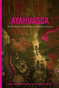 Ayahuasca : Rituals, Potions and Visionary Art from the Amazon - Arno Adelaars