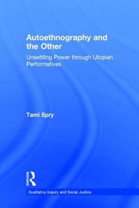 Autoethnography and the Other : Unsettling Power through Utopian Performatives - Tami Spry