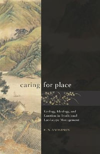 Caring for Place : Ecology, Ideology, and Emotion in Traditional Landscape Management - E N Anderson