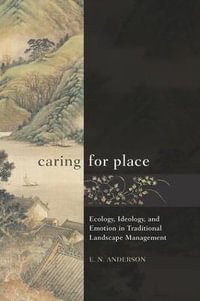 Caring for Place : Ecology, Ideology, and Emotion in Traditional Landscape Management - E N Anderson