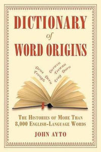 Dictionary of Word Origins : The Histories of More Than 8,000 English-Language Words - John Ayto