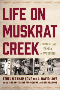 Life on Muskrat Creek : A Homestead Family in Wyoming - Ethel Waxham Love