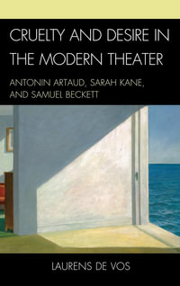 Cruelty and Desire in the Modern Theater : Antonin Artaud, Sarah Kane, and Samuel Beckett - Laurens De Vos