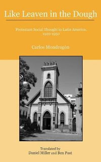 Like Leaven in the Dough : Protestant Social Thought in Latin America, 1920-1950 - Carlos Mondragón