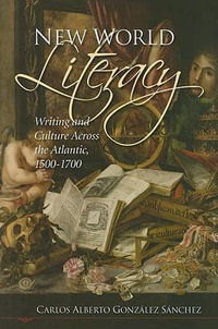 New World Literacy : Writing and Culture Across the Atlantic, 1500-1700 - Carlos Alberto Gonzalez Sanchez