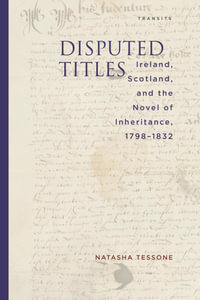 Disputed Titles : Ireland, Scotland, and the Novel of Inheritance, 1798-1832 - Natasha Tessone