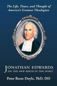 Jonathan Edwards on the New Birth in the Spirit : An Introduction to the Life, Times, and Thought of America's Greatest Theologian - Peter Reese Doyle