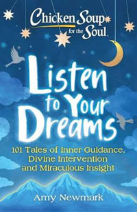 Chicken Soup for the Soul: Listen to Your Dreams : 101 Tales of Inner Guidance, Divine Intervention and Miraculous Insight - Amy Newmark