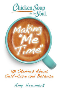 Chicken Soup for the Soul: Making Me Time : 101 Stories About Self-Care and Balance - Amy Newmark