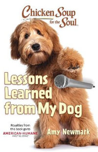 Chicken Soup for the Soul: Lessons Learned from My Dog : 101 Tales of Friendship and Fun - Amy Newmark