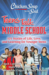 Chicken Soup for the Soul: Teens Talk Middle School : 101 Stories of Life, Love, and Learning for Younger Teens - Jack Canfield