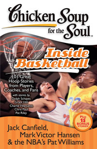 Chicken Soup for the Soul: Inside Basketball : 101 Great Hoop Stories from Players, Coaches, and Fans - Jack Canfield