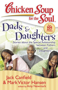 Chicken Soup for the Soul: Dads & Daughters : Stories about the Special Relationship between Fathers and Daughters - Jack Canfield
