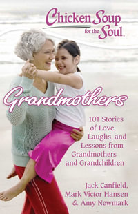 Chicken Soup for the Soul: Grandmothers : 101 Stories of Love, Laughs, and Lessons from Grandmothers and Grandchildren - Jack Canfield