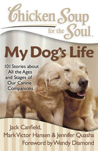 Chicken Soup for the Soul: My Dog's Life : 101 Stories about All the Ages and Stages of Our Canine Companions - Jack Canfield