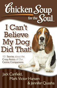 Chicken Soup for the Soul: I Can't Believe My Dog Did That! : 101 Stories about the Crazy Antics of Our Canine Companions - Jack Canfield