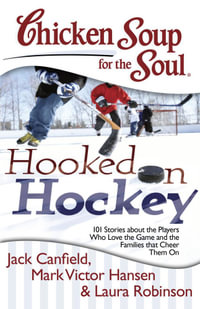 Chicken Soup for the Soul: Hooked on Hockey : 101 Stories about the Players Who Love the Game and the Families that Cheer Them On - Jack Canfield