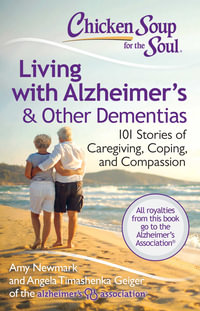 Chicken Soup for the Soul: Living with Alzheimer's & Other Dementias : 101 Stories of Caregiving, Coping, and Compassion - Amy Newmark