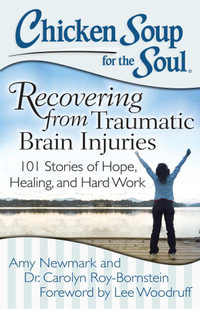 Chicken Soup for the Soul: Recovering from Traumatic Brain Injuries : 101 Stories of Hope, Healing, and Hard Work - Amy Newmark