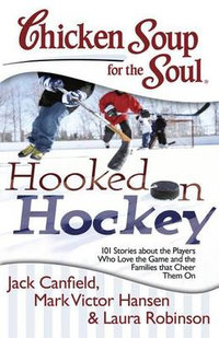 Chicken Soup for the Soul: Hooked on Hockey : 101 Stories about the Players Who Love the Game and the Families That Ch - Jack Canfield