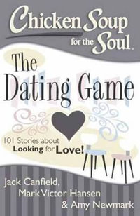 Chicken Soup for the Soul: The Dating Game : 101 Stories About Looking for Love - Jack Canfield