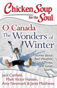 Chicken Soup for the Soul: O Canada the Wonders of Winter : 101 Stories about Bad Weather, Good Times, and Great Sports - Jack Canfield