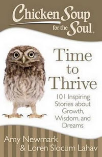 Chicken Soup for the Soul: Time to Thrive : 101 Inspiring Stories About Growth, Wisdom, and Dreams - Amy Newmark