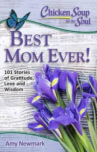 Chicken Soup for the Soul: Best Mom Ever! : 101 Stories of Gratitude, Love and Wisdom - Amy Newmark