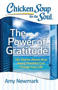 Chicken Soup for the Soul: The Power of Gratitude : 101 Stories about How Being Thankful Can Change Your Life - Amy Newmark