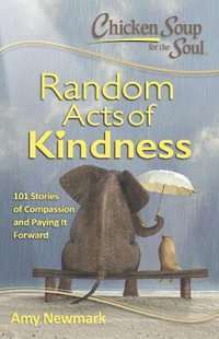 Chicken Soup for the Soul : Random Acts of Kindness : 101 Stories of Compassion and Paying it Forward - Amy Newmark