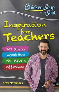 Chicken Soup for the Soul: Inspiration for Teachers : 101 Stories About How You Make a Difference - Amy Newmark