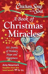 Chicken Soup for the Soul : A Book of Christmas Miracles : 101 Stories of Holiday, Hopes and Happiness - Amy Newmark