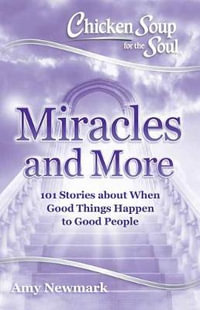 Chicken Soup For The Soul : Miracles And More : 101 Stories About When Good Things Happen to Good People - Amy Newmark