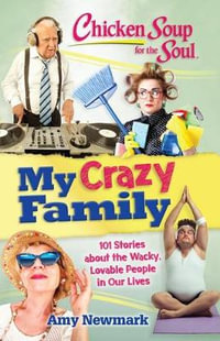 Chicken Soup for the Soul: My Crazy Family : 101 Stories about the Wacky, Lovable People in Our Lives - Amy Newmark