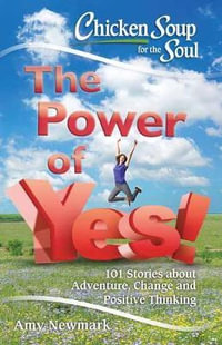 Chicken Soup For The Soul: The Power Of Yes! : 101 Stories about Adventure, Change and Positive Thinking - Amy Newmark