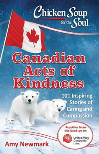 Chicken Soup for the Soul: Canadian Acts of Kindness : 101 Stories of Caring and Compassion - Amy Newmark