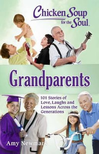 Chicken Soup for the Soul : Grandparents : 101 Stories of Love, Laughs and Lessons Across the Generations - Amy Newmark