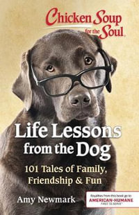 Chicken Soup for the Soul : Life Lessons from the Dog : 101 Tales of Family, Friendship & Fun - Amy Newmark