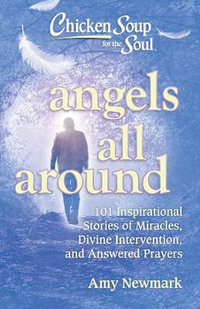 Chicken Soup for the Soul : Angels All Around : 101 Inspirational Stories of Miracles, Divine Intervention, and Answered - Amy Newmark