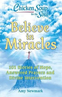 Chicken Soup for the Soul: Believe in Miracles : 101 Stories of Hope, Answered Prayers and Divine Intervention - Amy Newmark