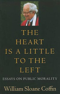 The Heart Is a Little to the Left : Essays on Public Morality - William Sloane Coffin