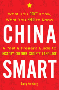 China Smart : What You Don't Know, What You Need to Know- A Past & Present Guide to History, Culture, Society, Language - Larry Herzberg