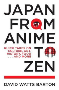 Japan from Anime to Zen : Quick Takes on Culture, Art, History, Food . . . and More - David Watts Barton