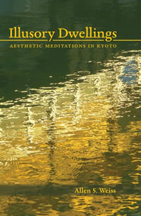 Illusory Dwellings : Aesthetic Meditations in Kyoto - Allen S. Weiss