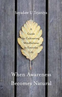 When Awareness Becomes Natural : A Guide to Cultivating Mindfulness in Everyday Life - Sayadaw U Tejaniya