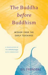 The Buddha before Buddhism : Wisdom from the Early Teachings - Gil Fronsdal